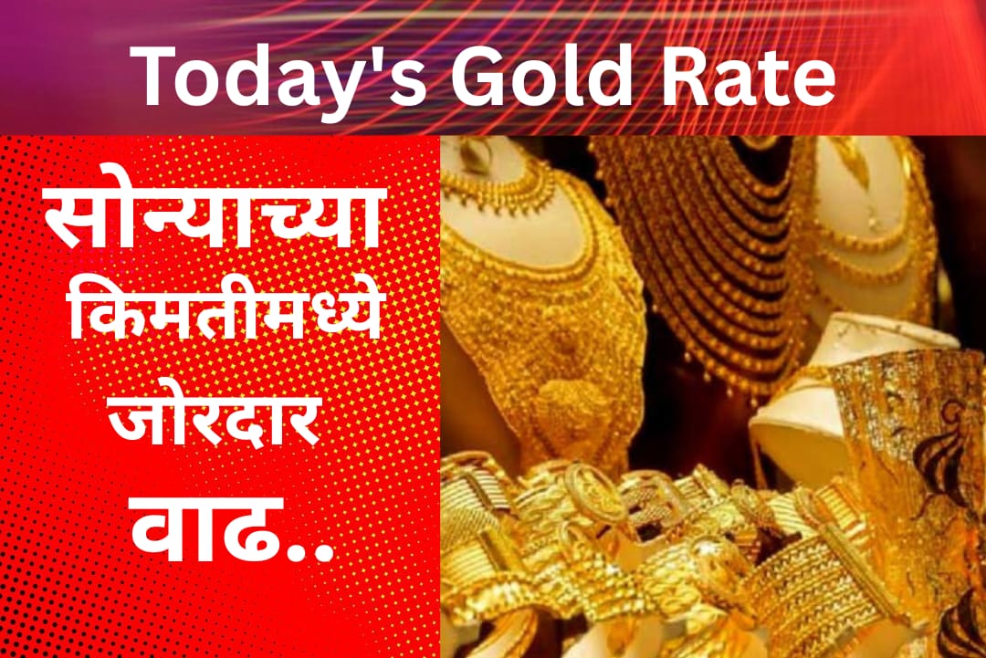 आजचे सोन्याचे दर Gold Price Today : सोनाच्या की किमतीमध्ये जोरदार वाढ, जाणून घ्या 10 gm सोन्याची किंमत