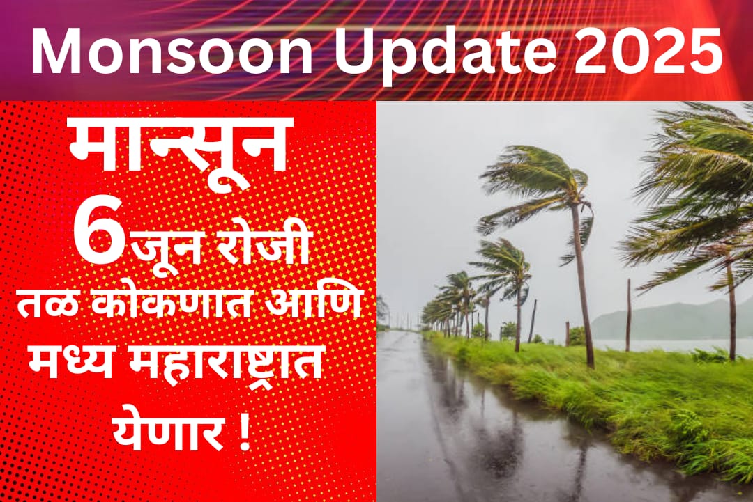 Monsoon Update 2025:मान्सून ६ जून रोजी तळ कोकणात आणि मध्य महाराष्ट्रात येणार!