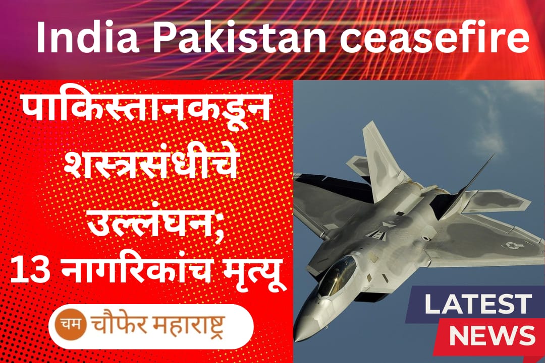 India Pakistan Ceasefire :पाकिस्तानकडून शस्त्रसंधीचे उल्लंघन; १३ नागरिकांचा मृत्यू झाला असून, ५९ जण जखमी